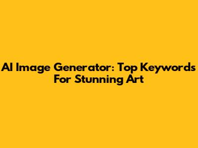 AI Image Generator: Top Keywords For Stunning Art