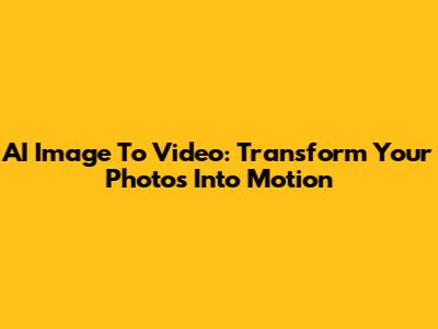 AI Image To Video: Transform Your Photos Into Motion