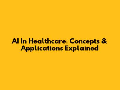 AI In Healthcare: Concepts & Applications Explained