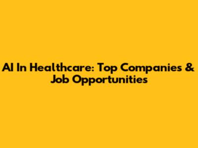 AI In Healthcare: Top Companies & Job Opportunities