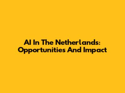 AI In The Netherlands: Opportunities And Impact