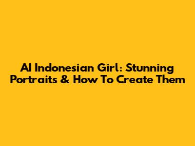AI Indonesian Girl: Stunning Portraits & How To Create Them