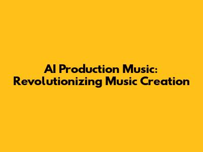 AI Production Music: Revolutionizing Music Creation
