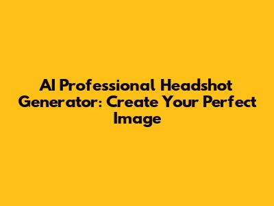 AI Professional Headshot Generator: Create Your Perfect Image
