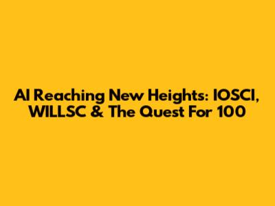 AI Reaching New Heights: IOSCI, WILLSC & The Quest For 100