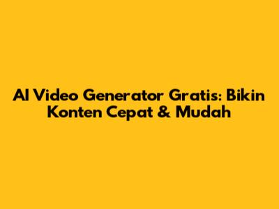 AI Video Generator Gratis: Bikin Konten Cepat & Mudah