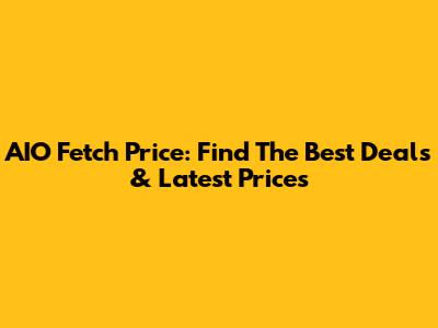 AIO Fetch Price: Find The Best Deals & Latest Prices