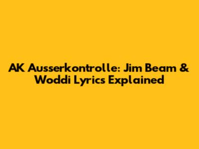 AK Ausserkontrolle: Jim Beam & Woddi Lyrics Explained