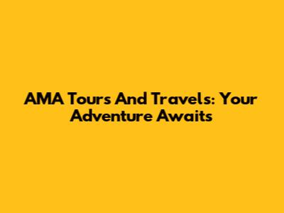AMA Tours And Travels: Your Adventure Awaits