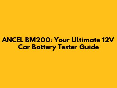 ANCEL BM200: Your Ultimate 12V Car Battery Tester Guide