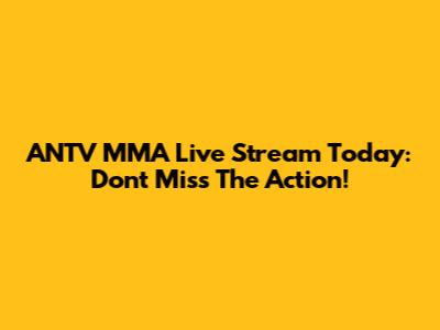 ANTV MMA Live Stream Today: Don't Miss The Action!
