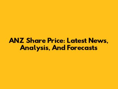 ANZ Share Price: Latest News, Analysis, And Forecasts