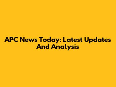 APC News Today: Latest Updates And Analysis