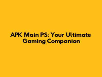 APK Main PS: Your Ultimate Gaming Companion
