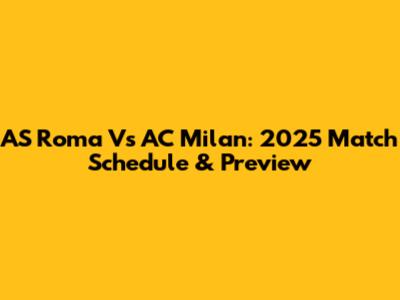 AS Roma Vs AC Milan: 2025 Match Schedule & Preview