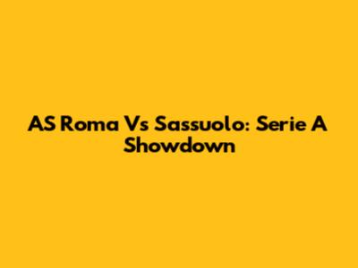 AS Roma Vs Sassuolo: Serie A Showdown