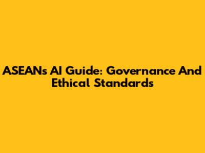 ASEAN's AI Guide: Governance And Ethical Standards