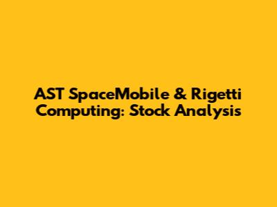 AST SpaceMobile & Rigetti Computing: Stock Analysis