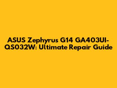 ASUS Zephyrus G14 GA403UI-QS032W: Ultimate Repair Guide