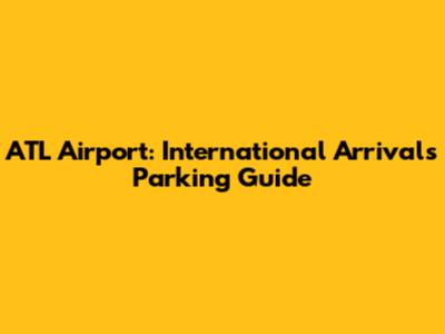 ATL Airport: International Arrivals Parking Guide