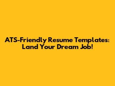 ATS-Friendly Resume Templates: Land Your Dream Job!