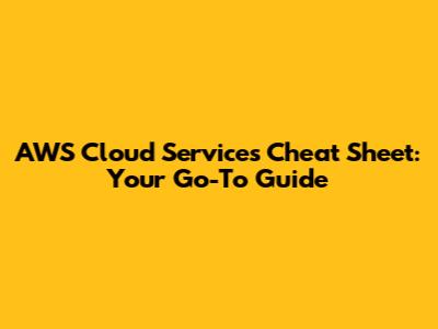 AWS Cloud Services Cheat Sheet: Your Go-To Guide