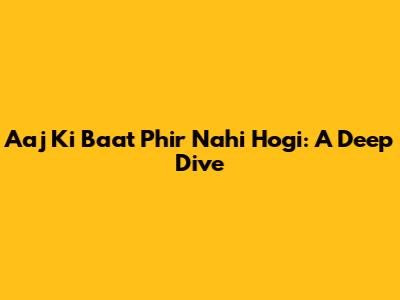 Aaj Ki Baat Phir Nahi Hogi: A Deep Dive