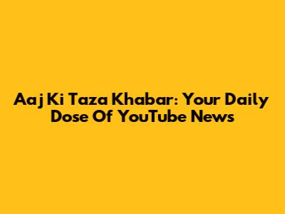 Aaj Ki Taza Khabar: Your Daily Dose Of YouTube News