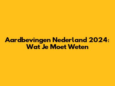 Aardbevingen Nederland 2024: Wat Je Moet Weten