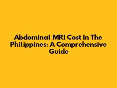 Abdominal MRI Cost In The Philippines: A Comprehensive Guide