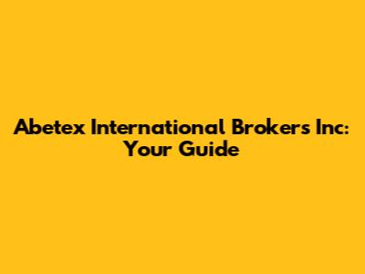 Abetex International Brokers Inc: Your Guide