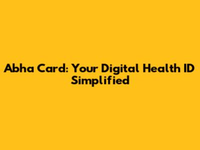 Abha Card: Your Digital Health ID Simplified
