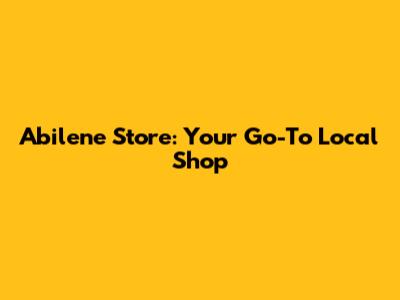 Abilene Store: Your Go-To Local Shop