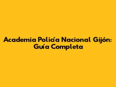 Academia Policía Nacional Gijón: Guía Completa