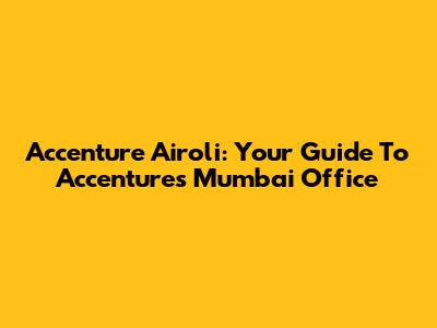 Accenture Airoli: Your Guide To Accenture's Mumbai Office