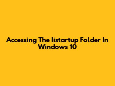 Accessing The Iistartup Folder In Windows 10