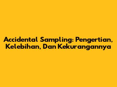 Accidental Sampling: Pengertian, Kelebihan, Dan Kekurangannya