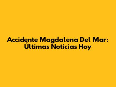 Accidente Magdalena Del Mar: Últimas Noticias Hoy