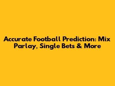 Accurate Football Prediction: Mix Parlay, Single Bets & More