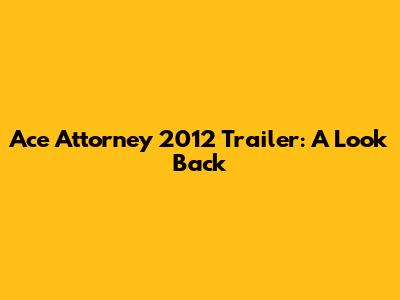 Ace Attorney 2012 Trailer: A Look Back