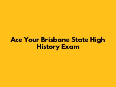 Ace Your Brisbane State High History Exam