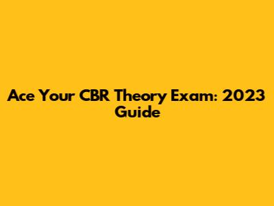 Ace Your CBR Theory Exam: 2023 Guide