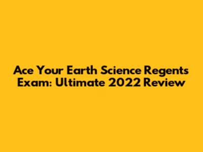 Ace Your Earth Science Regents Exam: Ultimate 2022 Review