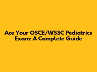 Ace Your OSCE/WSSC Pediatrics Exam: A Complete Guide