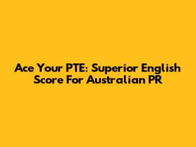 Ace Your PTE: Superior English Score For Australian PR