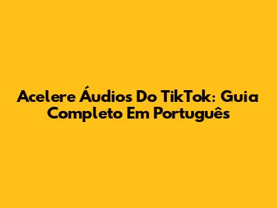 Acelere Áudios Do TikTok: Guia Completo Em Português