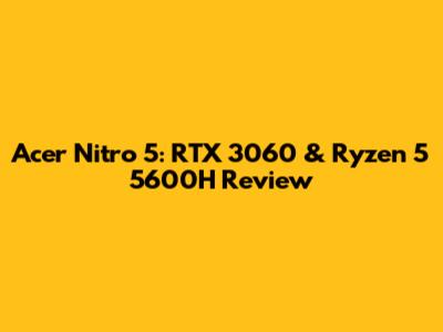 Acer Nitro 5: RTX 3060 & Ryzen 5 5600H Review
