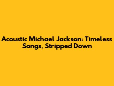 Acoustic Michael Jackson: Timeless Songs, Stripped Down