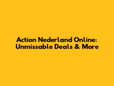 Action Nederland Online: Unmissable Deals & More