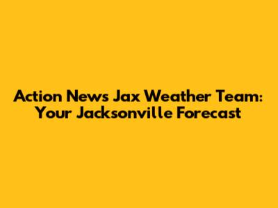 Action News Jax Weather Team: Your Jacksonville Forecast